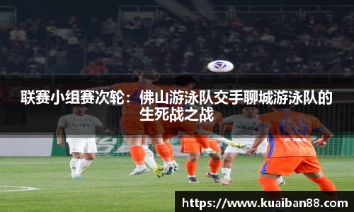 联赛小组赛次轮：佛山游泳队交手聊城游泳队的生死战之战